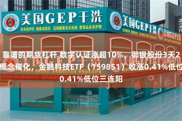 靠谱的期货杠杆 数字认证涨超10%，御银股份3天2板！多概念催化，金融科技ETF（159851）收涨0.41%低位三连阳