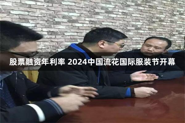 股票融资年利率 2024中国流花国际服装节开幕