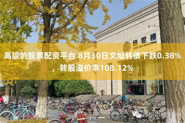 高级的股票配资平台 8月30日文灿转债下跌0.38%，转股溢价率108.12%