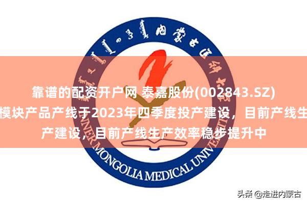 靠谱的配资开户网 泰嘉股份(002843.SZ)：公司服务器电源模块产品产线于2023年四季度投产建设，目前产线生产效率稳步提升中