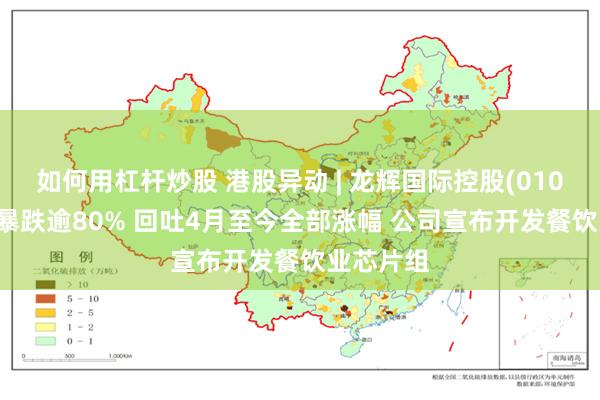 如何用杠杆炒股 港股异动 | 龙辉国际控股(01007)盘中暴跌逾80% 回吐4月至今全部涨幅 公司宣布开发餐饮业芯片组