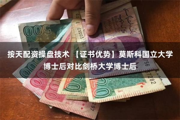 按天配资操盘技术 【证书优势】莫斯科国立大学博士后对比剑桥大学博士后