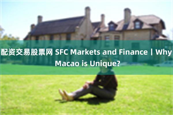 配资交易股票网 SFC Markets and Finance丨Why Macao is Unique?