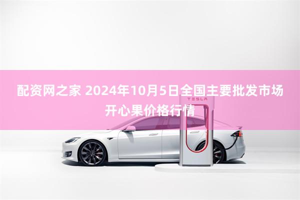 配资网之家 2024年10月5日全国主要批发市场开心果价格行情