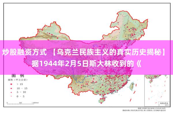 炒股融资方式 【乌克兰民族主义的真实历史揭秘】 据1944年2月5日斯大林收到的《