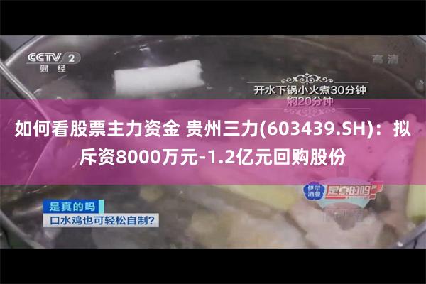 如何看股票主力资金 贵州三力(603439.SH)：拟斥资8000万元-1.2亿元回购股份