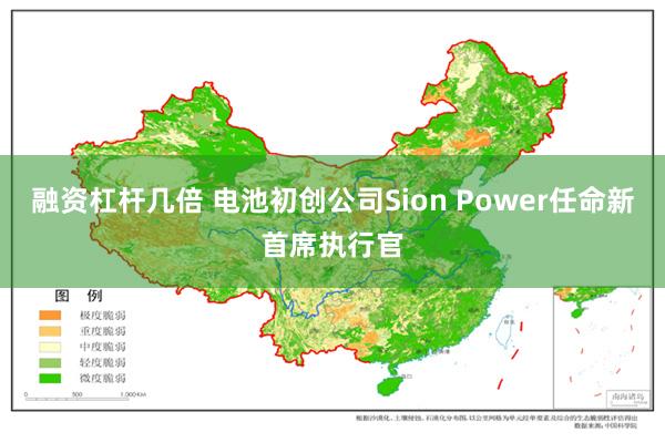 融资杠杆几倍 电池初创公司Sion Power任命新首席执行官