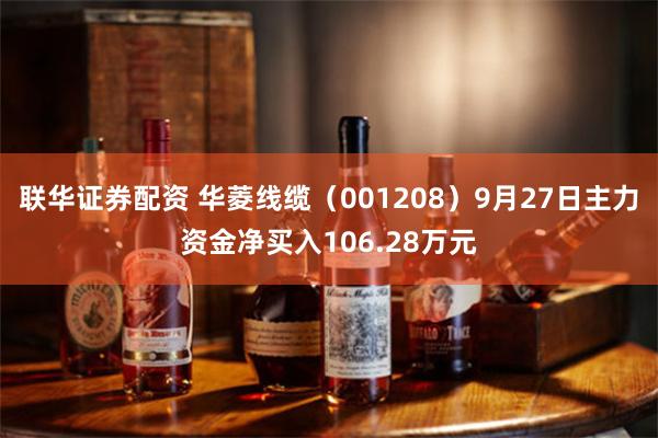 联华证券配资 华菱线缆（001208）9月27日主力资金净买入106.28万元