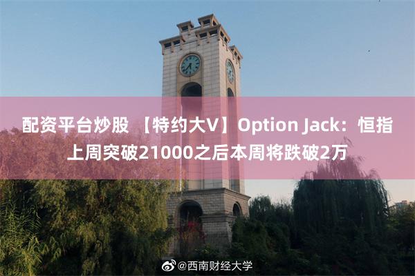 配资平台炒股 【特约大V】Option Jack：恒指上周突破21000之后本周将跌破2万