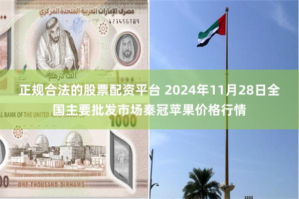 正规合法的股票配资平台 2024年11月28日全国主要批发市场秦冠苹果价格行情