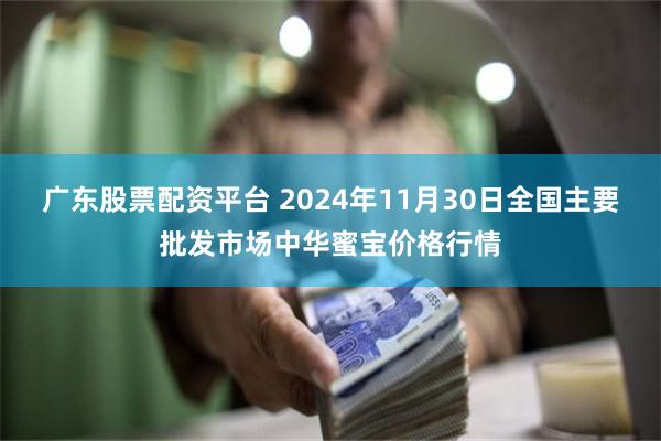 广东股票配资平台 2024年11月30日全国主要批发市场中华蜜宝价格行情