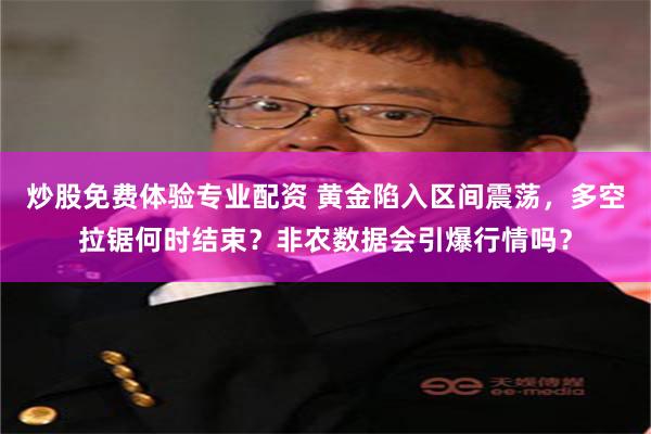 炒股免费体验专业配资 黄金陷入区间震荡，多空拉锯何时结束？非农数据会引爆行情吗？