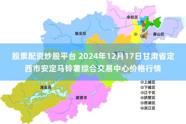 股票配资炒股平台 2024年12月17日甘肃省定西市安定马铃薯综合交易中心价格行情