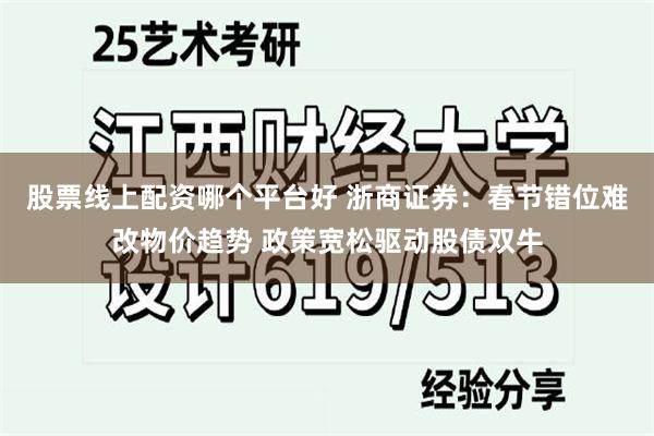 股票线上配资哪个平台好 浙商证券：春节错位难改物价趋势 政策宽松驱动股债双牛