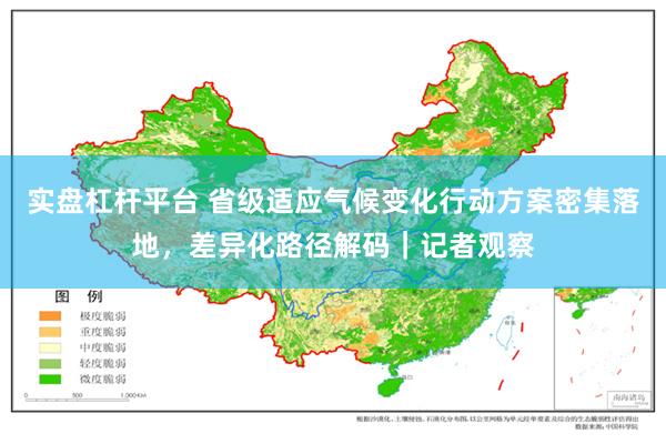 实盘杠杆平台 省级适应气候变化行动方案密集落地，差异化路径解码｜记者观察