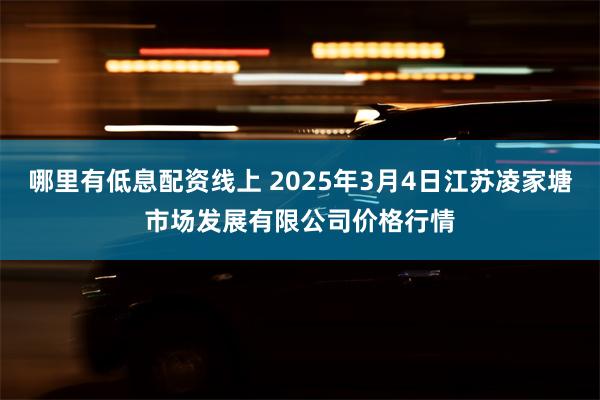 哪里有低息配资线上 2025年3月4日江苏凌家塘市场发展有限公司价格行情