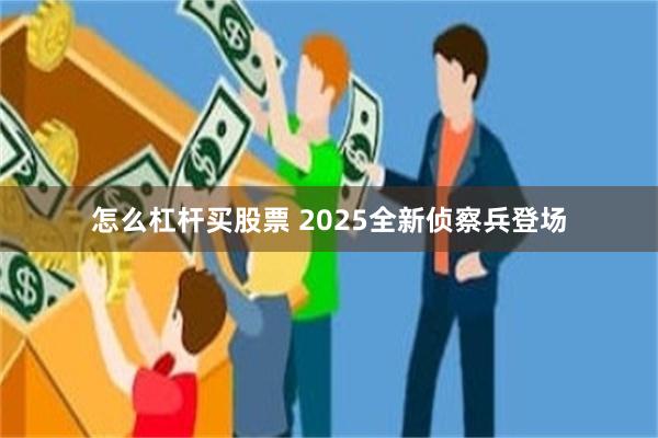 怎么杠杆买股票 2025全新侦察兵登场